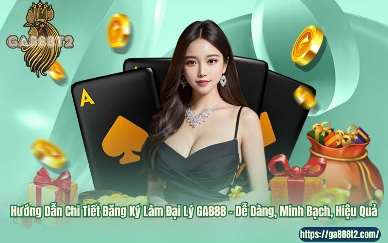 Hướng Dẫn Chi Tiết Đăng Ký Làm Đại Lý GA888 – Dễ Dàng, Minh Bạch, Hiệu Quả
