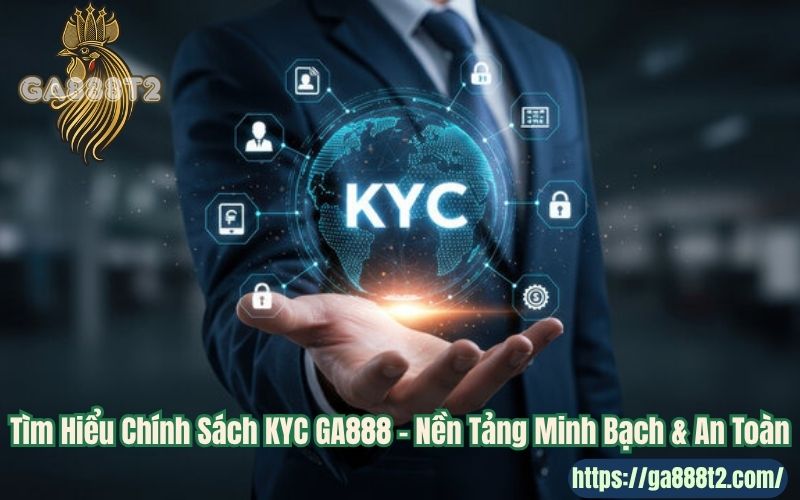 Tìm Hiểu Chính Sách KYC GA888 – Nền Tảng Minh Bạch & An Toàn